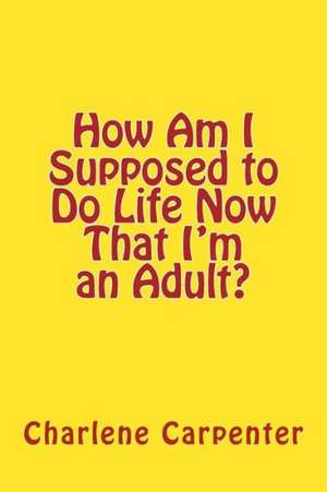 How Am I Supposed to Do Life Now That I'm an Adult?: A Practical Guide to Becoming Non-Religious de Charlene Kay Carpenter