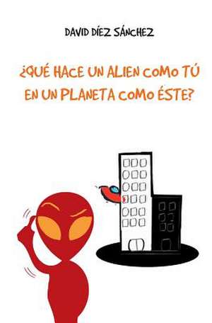 Que Hace Un Alien Como Tu En Un Planeta Como Este? de David Diez Sanchez