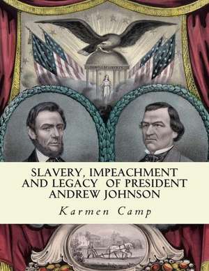 Slavery, Impeachment and Legacy of President Andrew Johnson de Karmen Camp