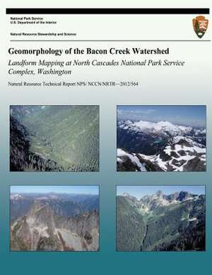 Geomorphology of the Bacon Creek Watershed Landform Mapping at North Cascades National Park Service Complex, Washington de National Park Service