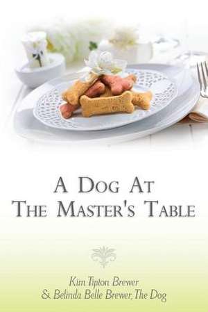 A Dog at the Master's Table de Kim Tipton Brewer