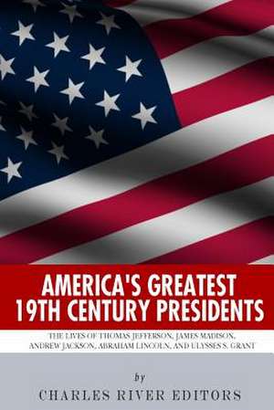 America's Greatest 19th Century Presidents de Charles River Editors