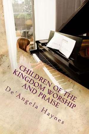 Children of the Kingdom Worship and Praise de De'angela La'shawnde Haynes