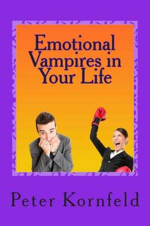 Emotional Vampires in Your Life: Dealing with Difficult People de Peter Kornfeld