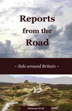 Reports from the Road: Solo Around Britain de Fabienne Wolf