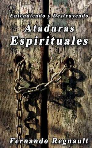 Eetendiendo y Destruyendo Ataduras Espirituales de Sr. Fernando Regnault