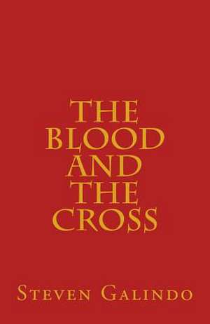 The Blood and the Cross de Steven Galindo