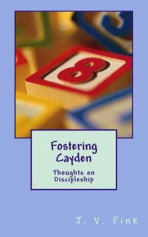 Fostering Cayden: Thoughts on Discipleship de MR J. Victor Fink