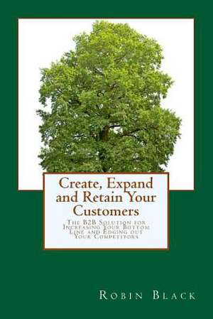 Create, Expand and Retain Your Customers de Robin Black