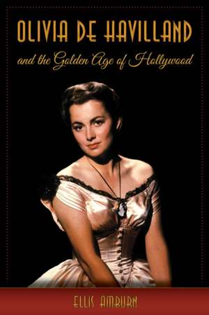 Olivia de Havilland and the Golden Age of Hollywood de Ellis Amburn