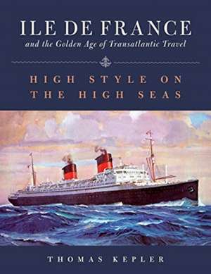 Ile de France and the Golden Age of Transatlantic Travel: High Style on the High Seas de Thomas Kepler