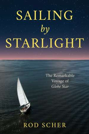 Sailing by Starlight: The Remarkable Story of S/V Globe Star de Rod Scher