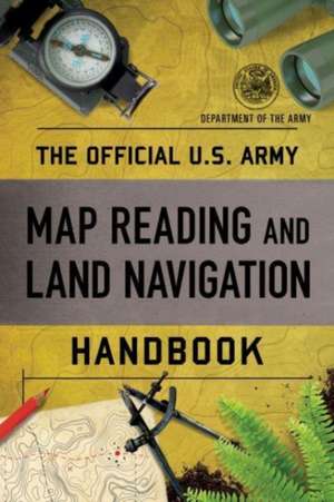 The Official U.S. Army Map Reading and Land Navigation Handbook de Department Of The Army