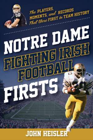 Notre Dame Fighting Irish Football Firsts de John Heisler