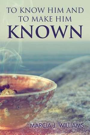 To Know Him and to Make Him Known de Marcia J. Williams