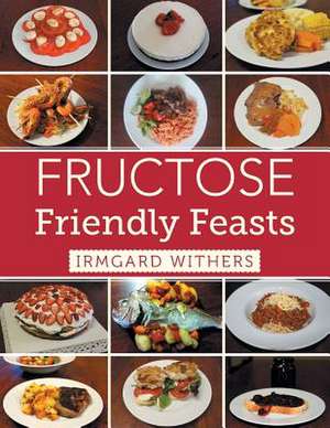 Fructose Friendly Feasts de Irmgard Withers