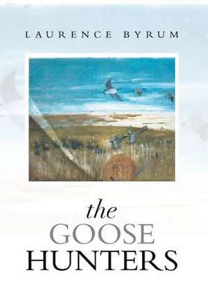 The Goose Hunters de Laurence Byrum