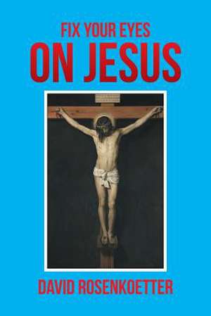 Fix Your Eyes on Jesus de David Rosenkoetter