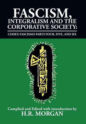 Fascism, Integralism and the Corporative Society - Codex Fascismo Parts Four, Five and Six de H. R. Morgan