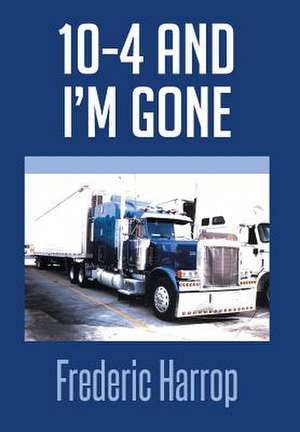 10-4 and I'm Gone de Frederic Harrop