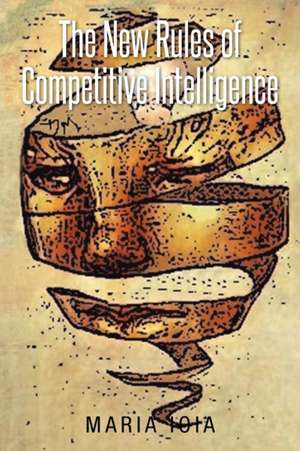 The New Rules of Competitive Intelligence de Maria Ioia