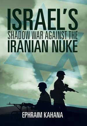 Israel's Shadow War Against the Iranian Nuke de Ephraim Kahana