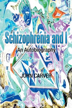 Schizophrenia and I de John Carver