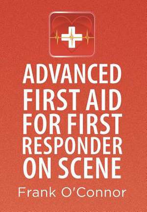 Advanced First Aid for First Responder on Scene de Frank O'Connor