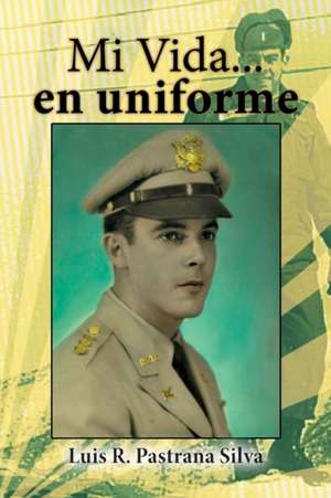 Mi Vida...En Uniforme de Luis R. Pastrana Silva