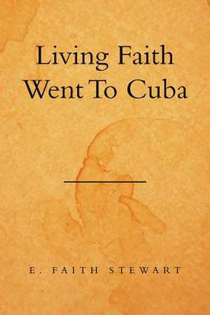 Living Faith Went to Cuba de E. Faith Stewart