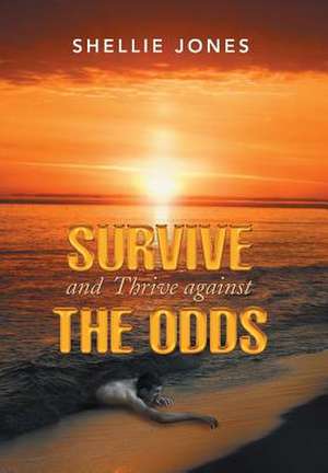 Survive and Thrive against the Odds de Shellie Jones