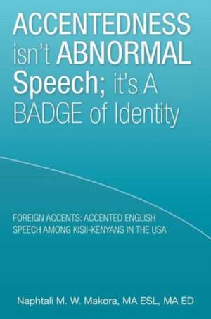 Accentedness Isn't Abnormal Speech; It's a Badge of Identity de Ma Esl Ma Ed Naphtali M. W. Makora