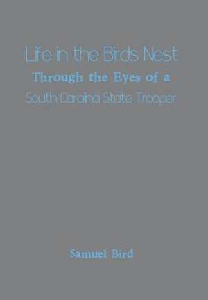 Life in the Birds Nest Through the Eyes of a South Carolina State Trooper de Samuel Bird