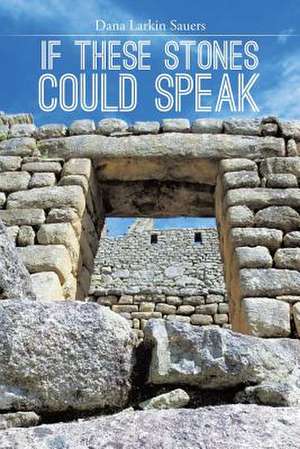 If These Stones Could Speak de Dana Larkin Sauers