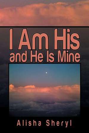 I Am His and He Is Mine de Alisha Sheryl