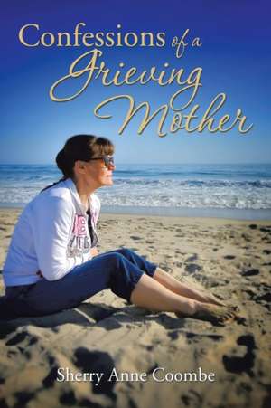 Confessions of a Grieving Mother de Sherry Anne Coombe