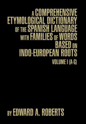 A Comprehensive Etymological Dictionary of the Spanish Language with Families of Words Based on Indo-European Roots de Edward A. Roberts