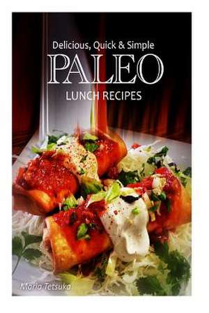 Delicious, Quick and Simple - Paleo Lunch Recipes de Marla Tetsuka