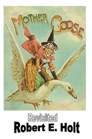 Mother Goose Revisited de Robert E. Holt