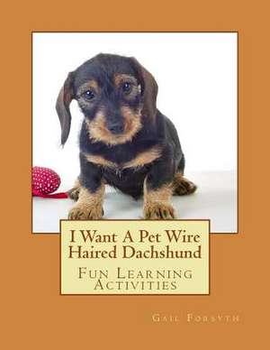 I Want a Pet Wire Haired Dachshund de Gail Forsyth