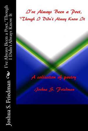 I've Always Been a Poet, 'Though I Didn't Always Know It de Joshua S. Friedman