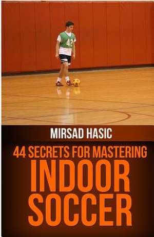 44 Secrets for Great Indoor Soccer de Mirsad Hasic