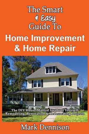 The Smart & Easy Guide to Home Improvement & Home Repair de Mark Dennison