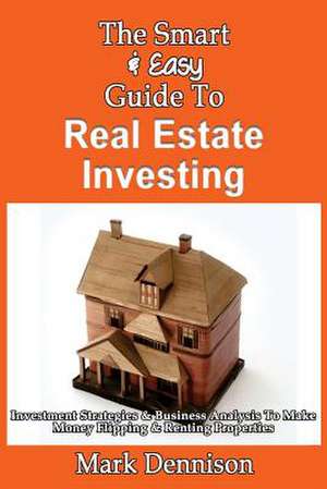 The Smart & Easy Guide to Real Estate Investing de Mark Dennison