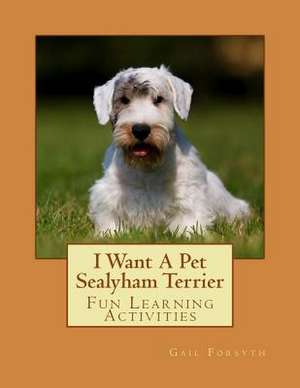 I Want a Pet Sealyham Terrier de Gail Forsyth