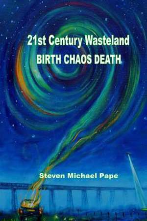 21st Century Wasteland Birth Chaos Death de Steven Michael Pape