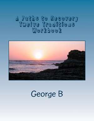 A Paths to Recovery Twelve Traditions Workbook de George B