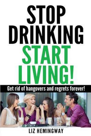 Stop Drinking Start Living! de Liz Hemingway