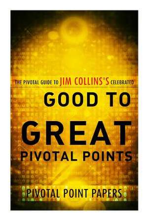 Good to Great Pivotal Points the Pivotal Guide to Jim Collins's Celebrated Book de Pivotal Point Papers