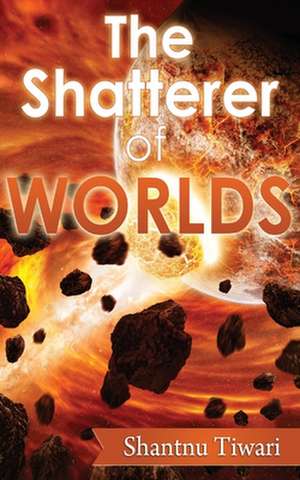 The Shatterer of Worlds de Shantnu Tiwari